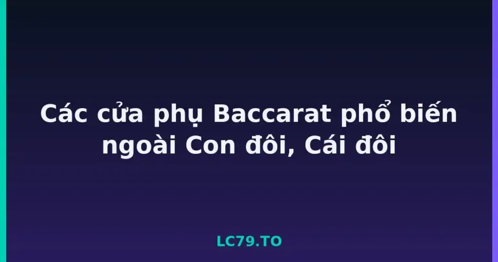 Các cửa phụ Baccarat phổ biến ngoài Con đôi, Cái đôi tại LC79