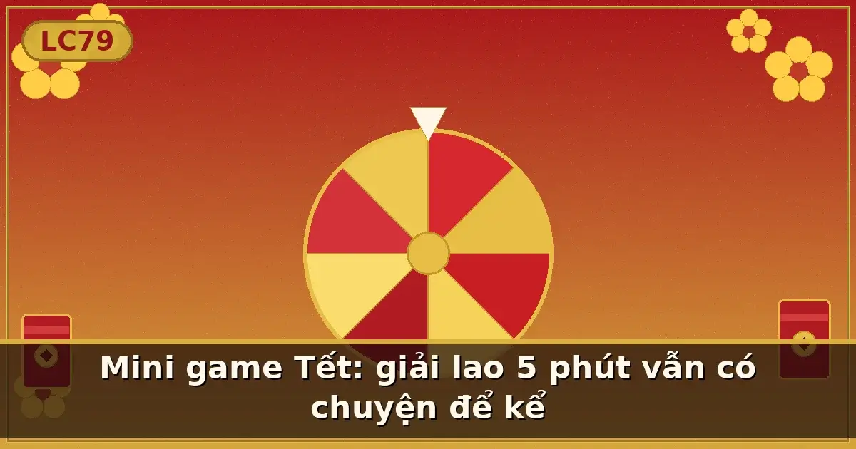 Mini game Tết: giải lao 5 phút vẫn có chuyện để kể — LC79